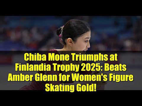 Chiba Mone Triumphs at Finlandia Trophy 2025: Beats Amber Glenn for Women's Figure Skating Gold!