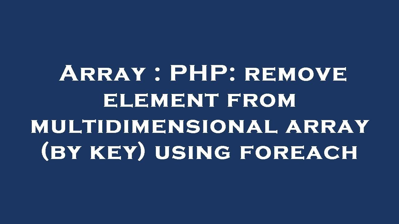 Array : PHP: remove element from multidimensional array (by key) using foreach