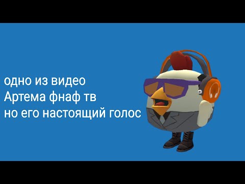 одно из видео Артема фнаф тв но его настоящий голос