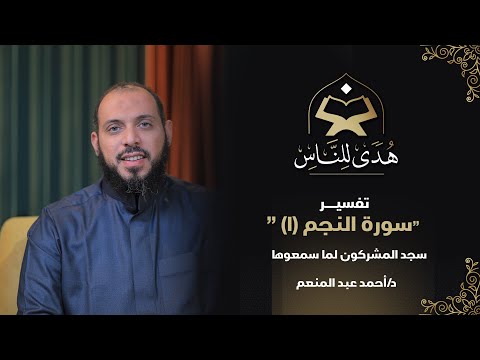 11 تفسير سورة النجم (1) سجد المشركون لما سمعوها | هدى للناس مع  د  أحمد عبد المنعم