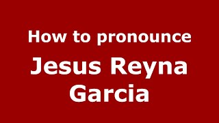 How to pronounce Jesus Reyna Garcia