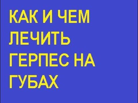 КАК ЛЕЧИТЬ ГЕРПЕС