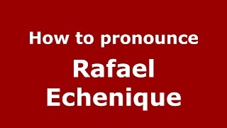 How to pronounce Rafael Echenique