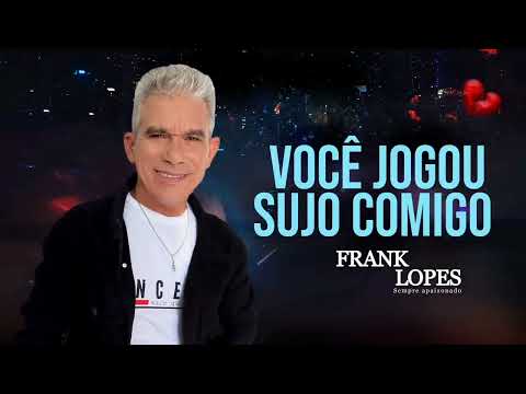 FRANK LOPES - VOCÊ JOGOU SUJO COMIGO -  MÚSICA NOVA