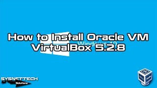 How to Install Oracle VM VirtualBox 5.2.8 on Windows Operating System | SYSNETTECH Solutions