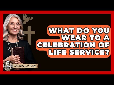 What Do You Wear To A Celebration Of Life Service? - Churches Of Faith
