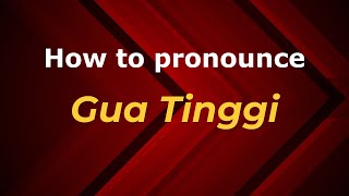 How to pronounce Gua Tinggi