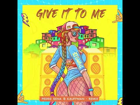 Give It To Me - Pedro Sena & Kauffman Remix