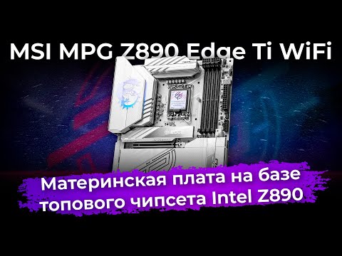 Обзор материнской платы MSI MPG Z890 Edge Ti WiFi на чипсете Intel Z890