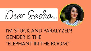 Dear Sasha– I'm Stuck and Paralyzed! Gender is the "Elephant in the Room"