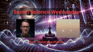 Secret Science Wednesday - Ep9 Conscious Plasma