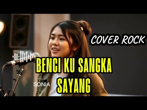 SONIA - BENCI KU SANGKA SAYANG COVER ROCK VERSI 