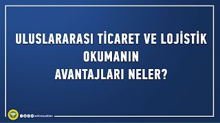 Neden Uluslararası Ticaret ve Lojistik okumalısınız?