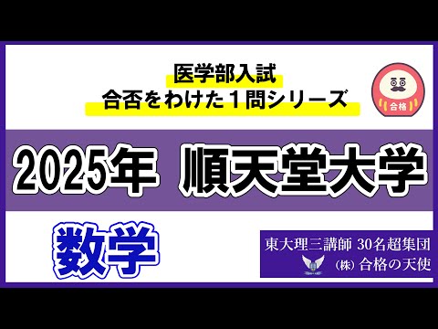 ＜シリーズ⑤＞医学部入試合否を分けた1問　2025 順天堂大学「数学」｜東大理三合格講師30名超「専属契約講師」集団（株）合格の天使