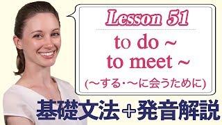 Lesson 51・to do ~ to meet ~ (〜するために・〜に会うために)【なりきり英語音読】