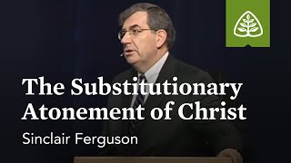 Sinclair Ferguson: The Substitutionary Atonement of Christ