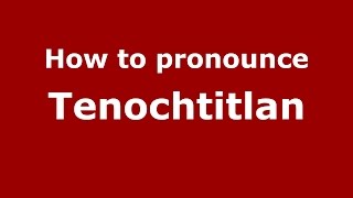 How to pronounce Tenochtitlan