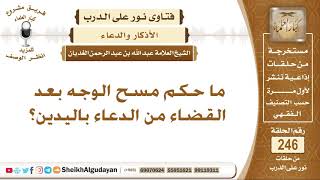 ما حكم مسح الوجه بعد القضاء من الدعاء باليدين؟ الشيخ عبد الله الغديان image