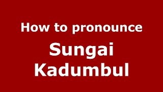 How to pronounce Sungai Kadumbul