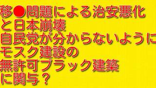 【移●問題による治安悪化と日本崩壊】自民党が分からないようにモスク建設の無許可ブラック建築に関与？
