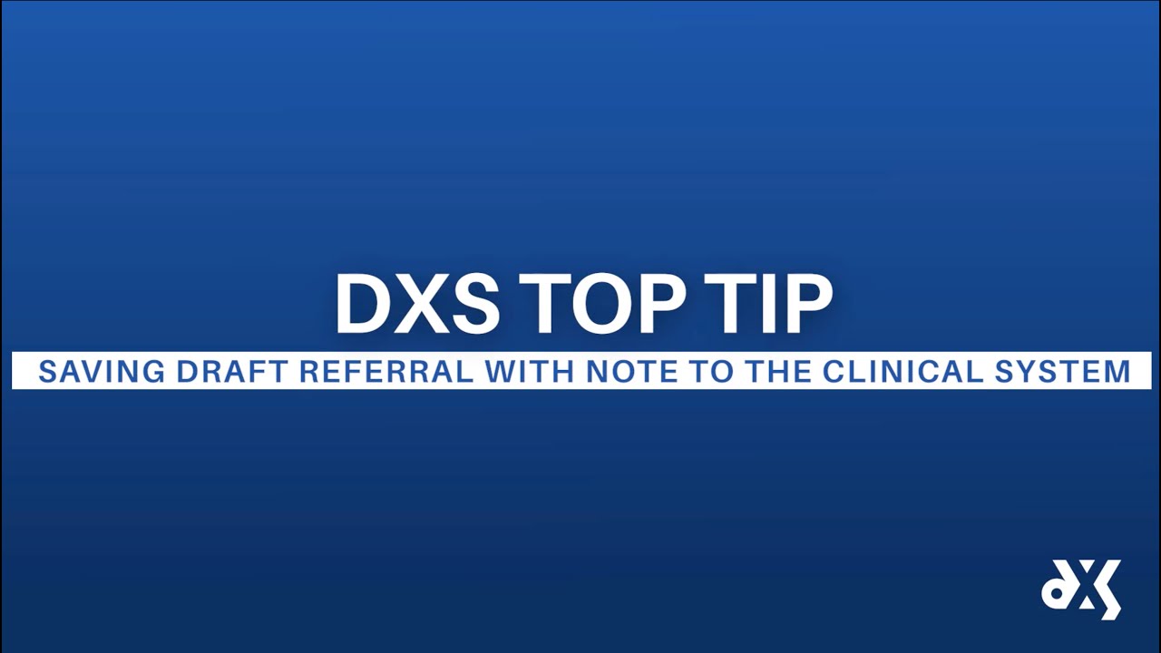 DXS Top Tip – Work Smart Essentials – Saving Draft Referral with Note to the Clinical System