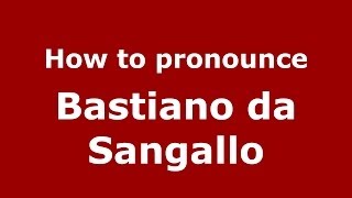 How to pronounce Bastiano Da Sangallo