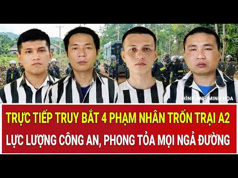 Trực tiếp truy bắt 4 phạm nhân trốn trại A2: Công an tung lực lượng, phong tỏa mọi ngả đường