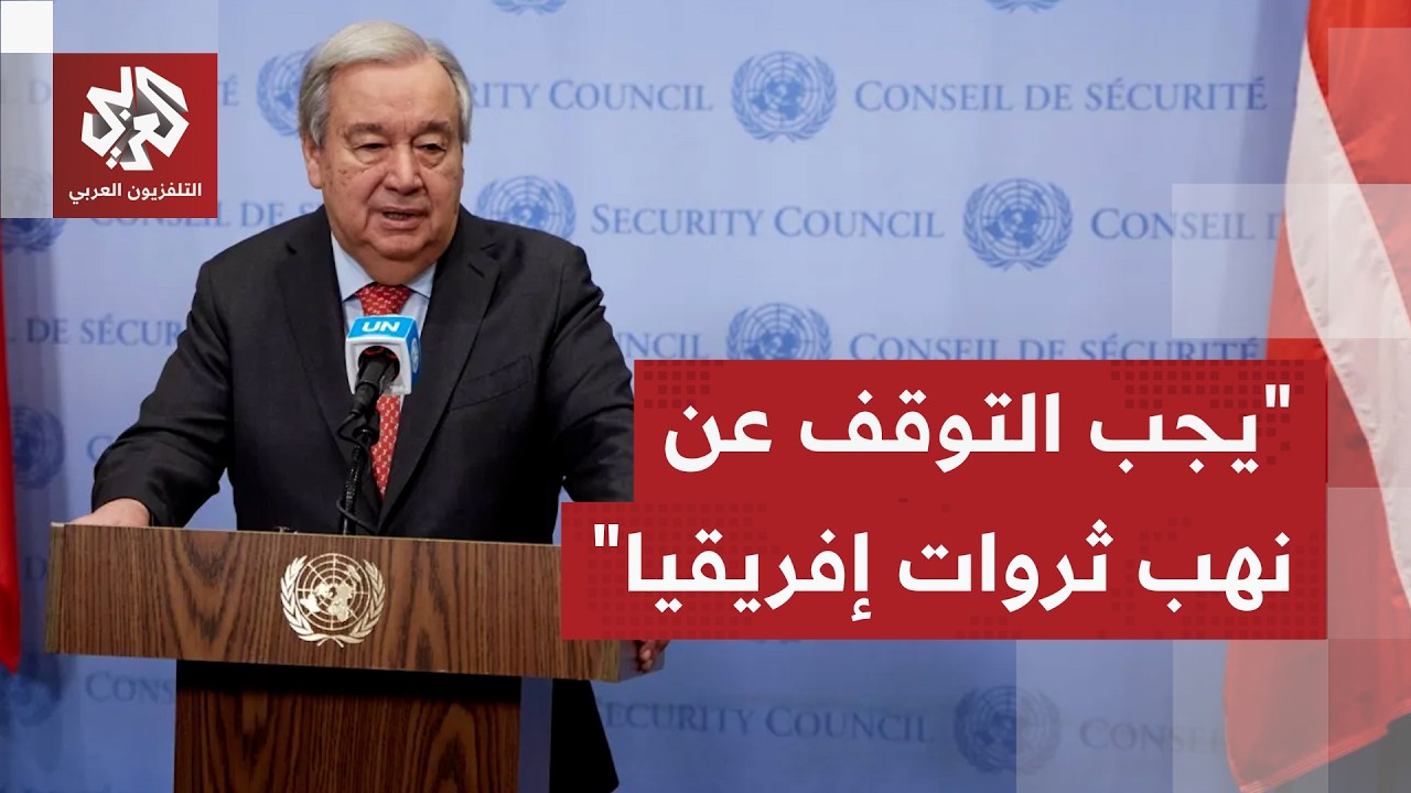 الأمين العام للأمم المتحدة يدعو لوقف نهب ثروات إفريقيا ويزف بشرى لسكان القار