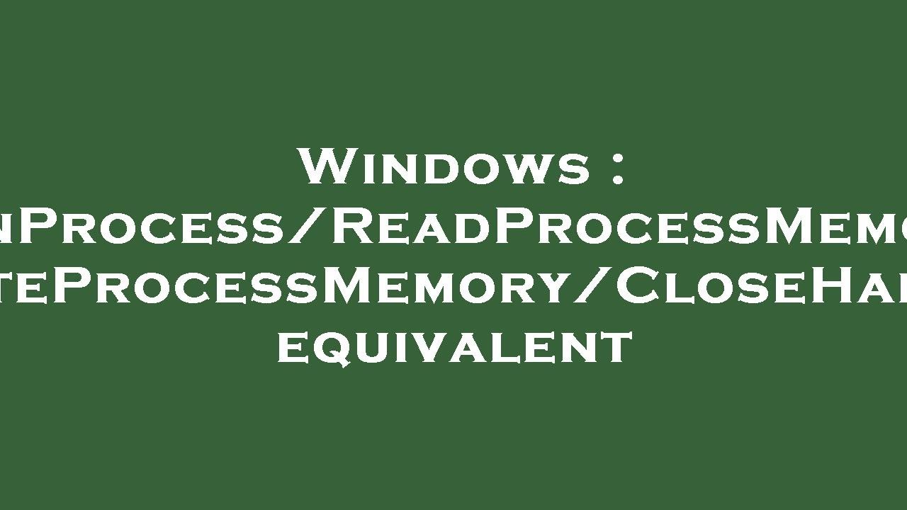 Windows : OpenProcess/ReadProcessMemory/WriteProcessMemory/CloseHandle equivalent