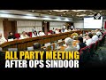 All Party Meeting Govt Briefs Opposition After India Launches Operation Sindoor In Pakistan PoK