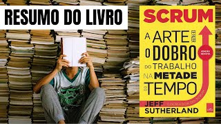 SCRUM - A ARTE DE FAZER O DOBRO DO TRABALHO NA METADE DO TEMPO | JEFF SUTHERLAND | RESUMO DO LIVRO