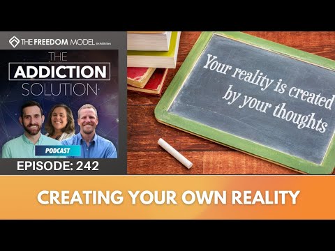 The Addiction Solution Podcast - Ep. 242: Creating Your Own Reality