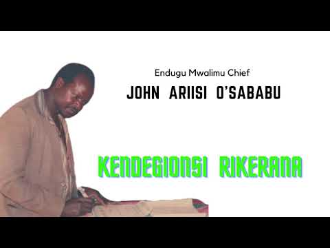 KENDEGIONSI RIKERANA - ENDUGU MWALIMU CHIEF JOHN ARIISI O'SABABU