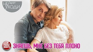 ЗНАЕШЬ, МНЕ БЕЗ ТЕБЯ ПЛОХО ❤ ДУЭТ НЕ УХОДИ ❤ ПЕСНИ О ЛЮБВИ ❤ YOU KNOW, I FEEL BAD WITHOUT YOU