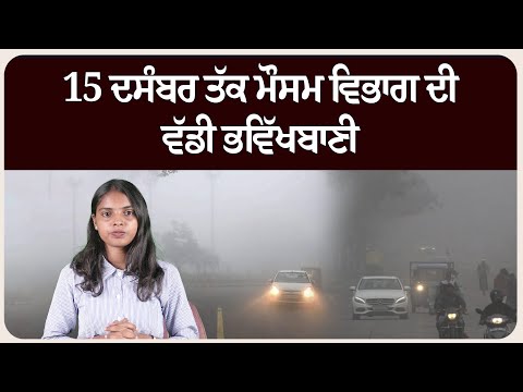 15 ਦਸੰਬਰ ਤੱਕ ਮੌਸਮ ਵਿਭਾਗ ਦੀ ਵੱਡੀ ਭਵਿੱਖਬਾਣੀ