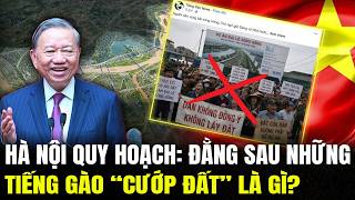 Hà Nội Quy Hoạch: Đằng Sau Những Tiếng Gào “Cướp Đất” Là Gì?…
