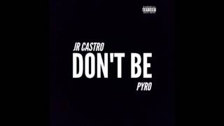 Pyro &amp; JR Castro - Don&#39;t Be