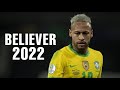 Neymar • BELIEVER imagine dragons 2022 • Skills & Goals | HD |