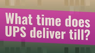 What time does UPS deliver till