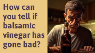 How can you tell if balsamic vinegar has gone bad?