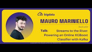 Mauro Mariniello: Streams to the River: Powering an Online XGBoost Classifier with Kafka