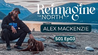 Re-Imagine the North with Alex Mackenzie S1 Ep 03