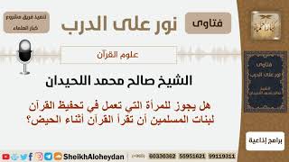 صورة هل يجوز للمرأة التي تعمل في تحفيظ القرآن لبنات المسلمين أن تقرأ القرآن أثناء الحيض؟ الشيخ اللحيدان