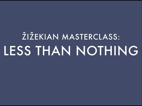 LESS THAN NOTHING / ŽIŽEKIAN MASTERCLASS (4)