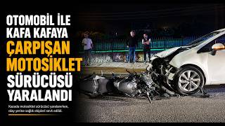 Otomobil İle Kafa Kafaya Çarpışan Motosiklet Sürücüsü Yaralandı