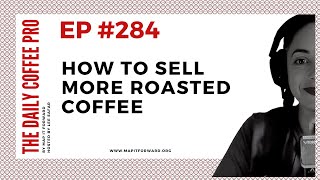 The Daily Coffee Pro | #284 How To Sell More Roasted Coffee