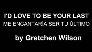 ♥ I&#39;d Love To Be Your Last ♥ Me Encantaría Ser Tu Último-Gretchen Wilson-subtitulada inglés/español