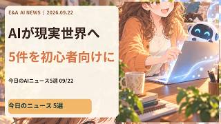 AIが現実世界へ｜今日のAIニュース5選 2026-09-22