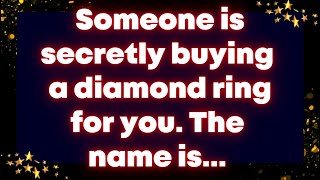 Someone is secretly buying a diamond ring for you. The name is... Universe message