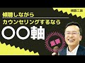 傾聴によるカウンセリングでは「何ができそうか」より◯◯軸が重要